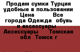 Продам сумки.Турция,удобные в пользовании. › Цена ­ 500 - Все города Одежда, обувь и аксессуары » Аксессуары   . Томская обл.,Томск г.